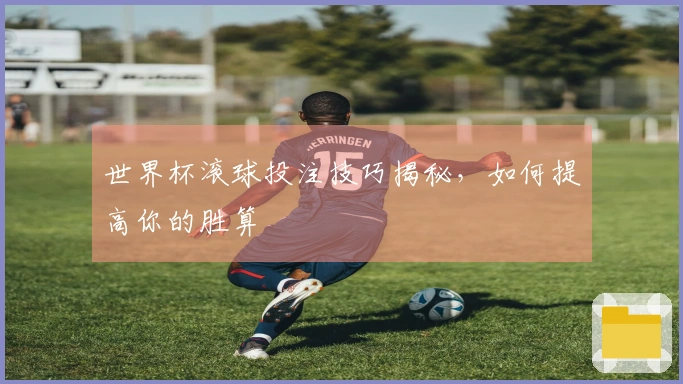 世界杯滚球投注技巧揭秘，如何提高你的胜算