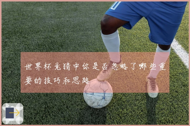 世界杯竞猜中你是否忽略了哪些重要的技巧和思路