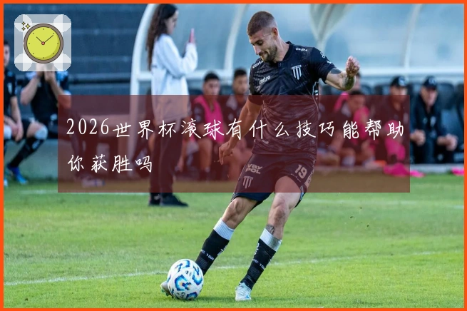 2026世界杯滚球有什么技巧能帮助你获胜吗