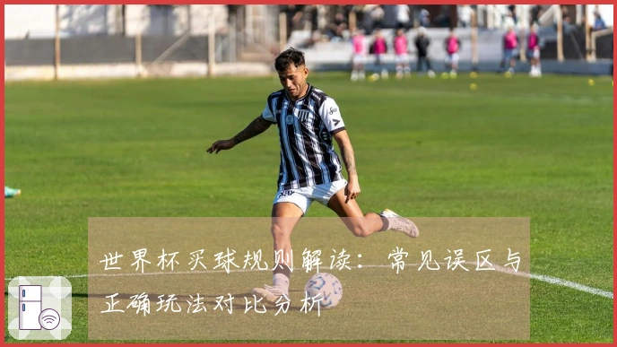 世界杯买球规则解读：常见误区与正确玩法对比分析