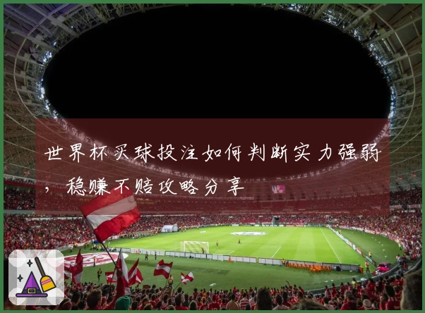 世界杯买球投注如何判断实力强弱，稳赚不赔攻略分享