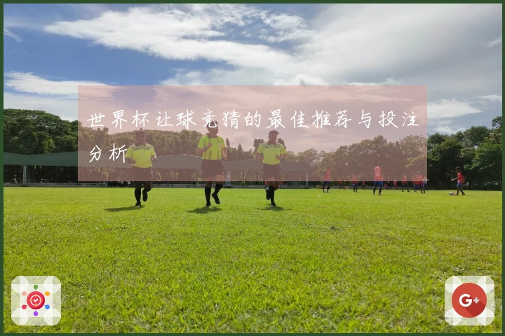 世界杯让球竞猜的最佳推荐与投注分析
