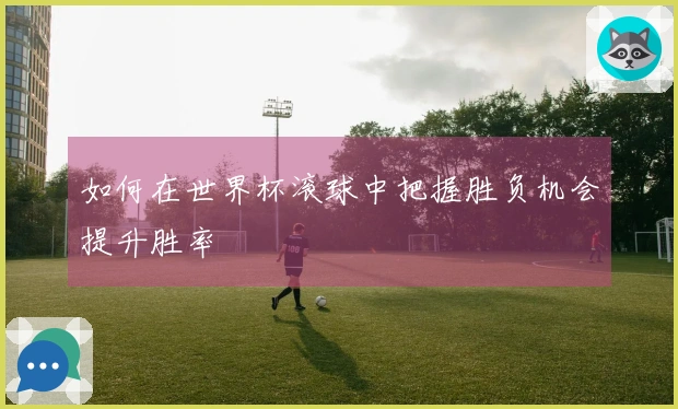 如何在世界杯滚球中把握胜负机会提升胜率