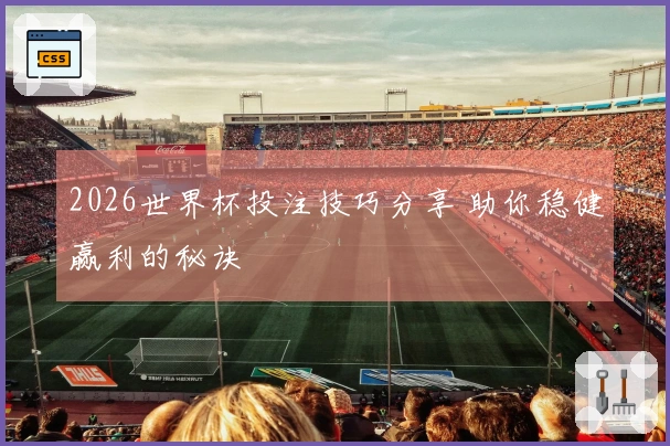 2026世界杯投注技巧分享 助你稳健赢利的秘诀