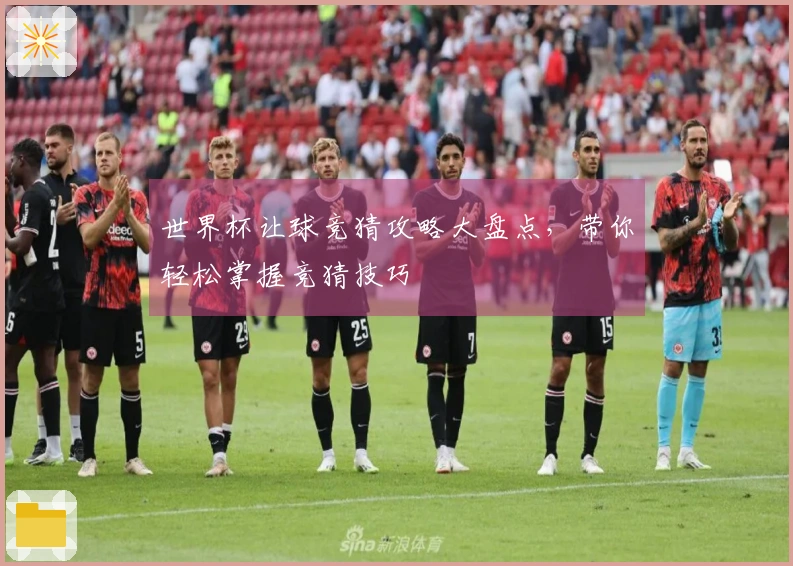 世界杯让球竞猜攻略大盘点，带你轻松掌握竞猜技巧