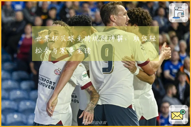 世界杯买球竞猜规则详解，助你轻松参与赛事竞猜