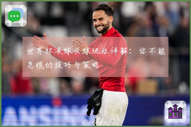 世界杯滚球买球玩法详解：你不能忽视的技巧与策略