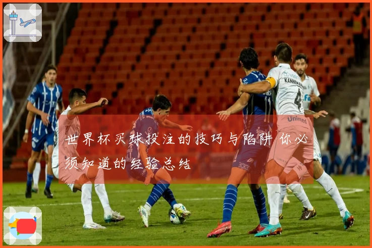 世界杯买球投注的技巧与陷阱 你必须知道的经验总结