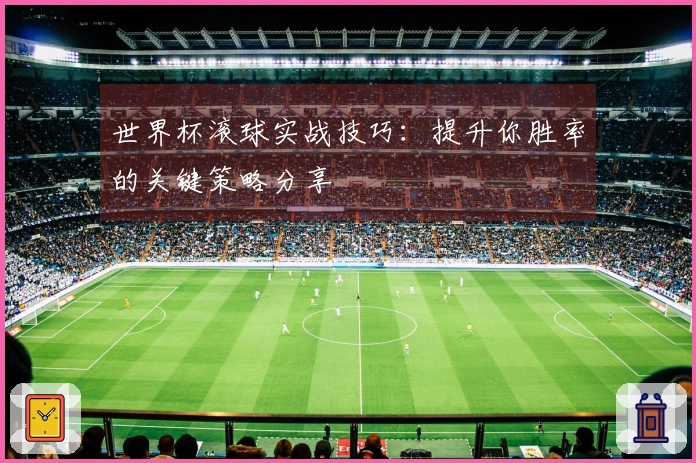 世界杯滚球实战技巧：提升你胜率的关键策略分享