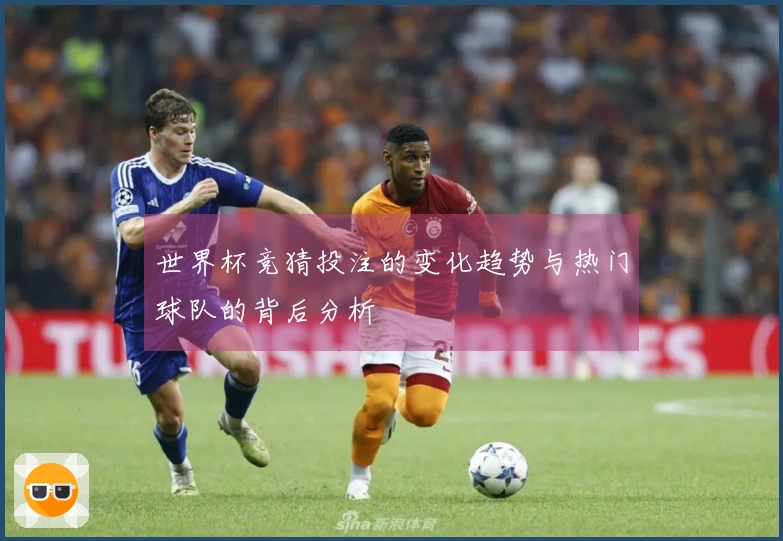 世界杯竞猜投注的变化趋势与热门球队的背后分析