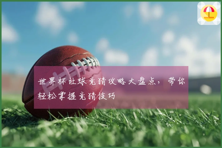 世界杯让球竞猜攻略大盘点，带你轻松掌握竞猜技巧