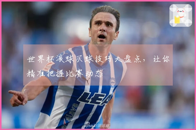 世界杯滚球买球技巧大盘点，让你精准把握比赛动态
