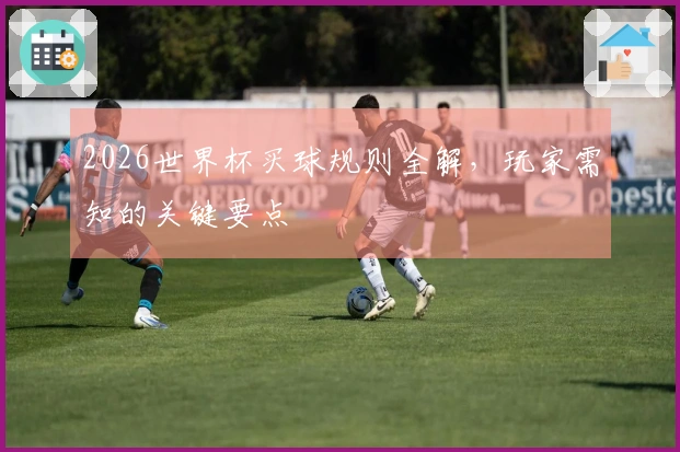 2026世界杯买球规则全解，玩家需知的关键要点