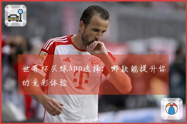 世界杯买球App选择：哪款能提升你的竞彩体验