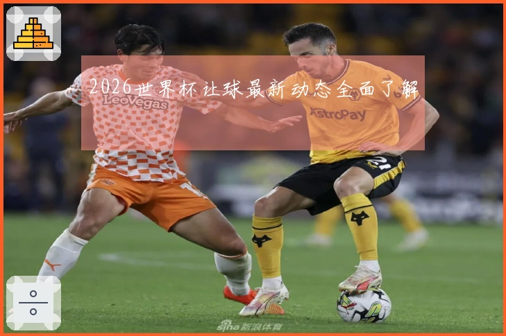 2026世界杯让球最新动态全面了解