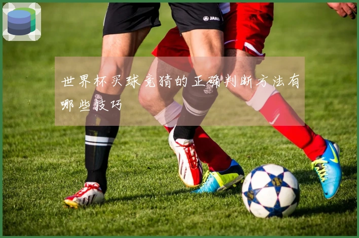世界杯买球竞猜的正确判断方法有哪些技巧