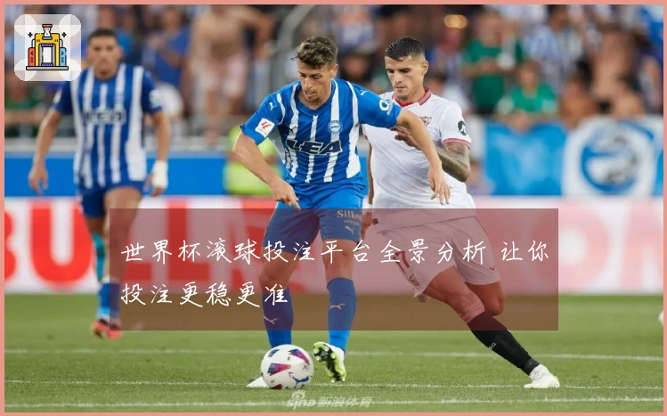 世界杯滚球投注平台全景分析 让你投注更稳更准