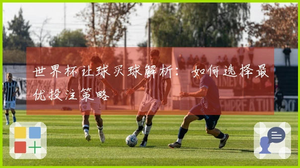 世界杯让球买球解析：如何选择最优投注策略
