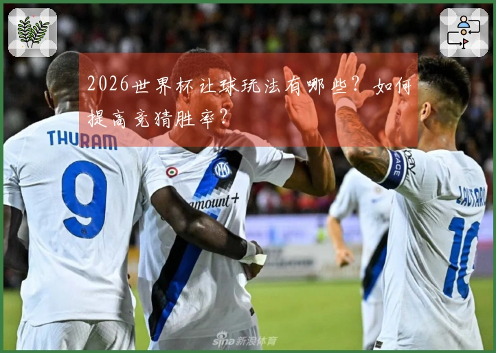 2026世界杯让球玩法有哪些？如何提高竞猜胜率？