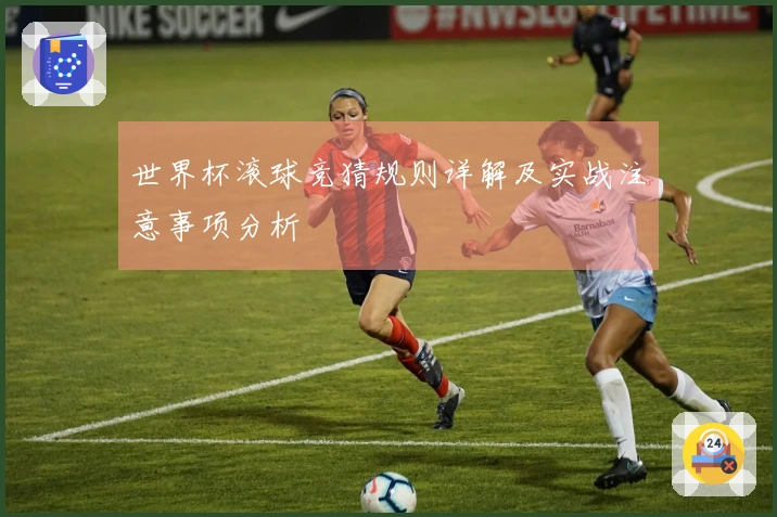 世界杯滚球竞猜规则详解及实战注意事项分析