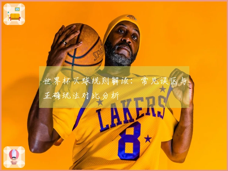 世界杯买球规则解读：常见误区与正确玩法对比分析