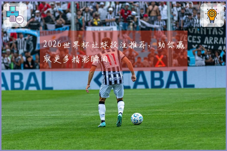 2026世界杯让球投注推荐，助你赢取更多精彩瞬间
