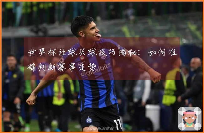 世界杯让球买球技巧揭秘：如何准确判断赛事走势