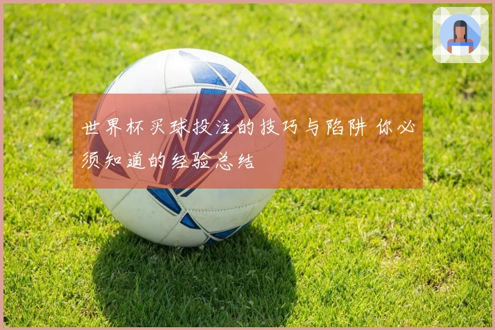 世界杯买球投注的技巧与陷阱 你必须知道的经验总结