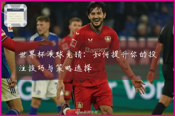 世界杯滚球竞猜：如何提升你的投注技巧与策略选择