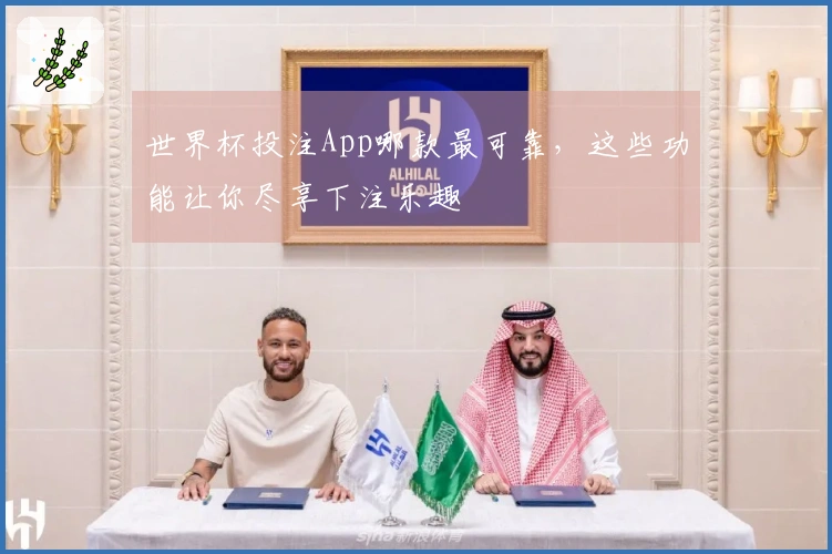 世界杯投注App哪款最可靠，这些功能让你尽享下注乐趣